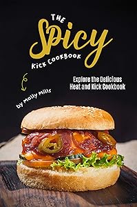 The Spicy Kick Cookbook: Explore the Delicious Heat and Kick Cookbook