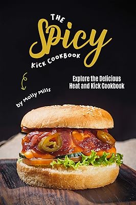 The Spicy Kick Cookbook: Explore the Delicious Heat and Kick Cookbook