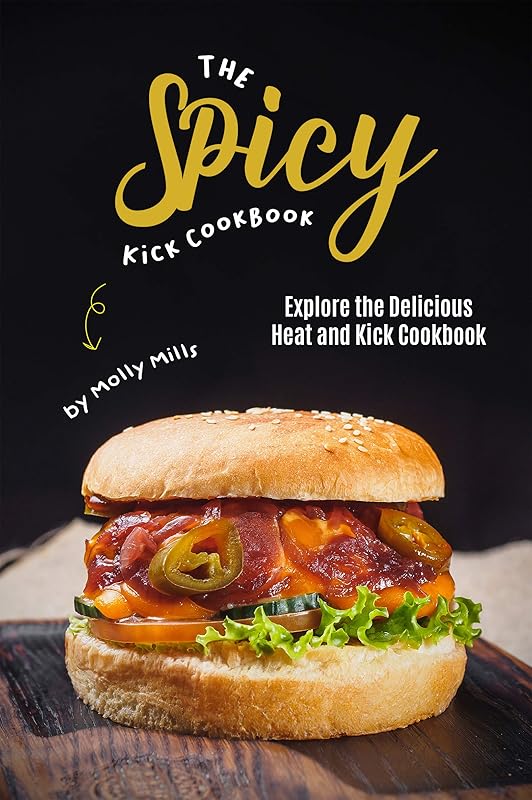 The Spicy Kick Cookbook: Explore the Delicious Heat and Kick Cookbook by Molly Mills