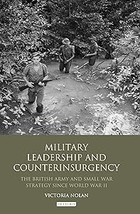 Military Leadership and Counterinsurgency: The British Army and Small War Strategy Since World War II (International Library of Security Studies) by Victoria Nolan
