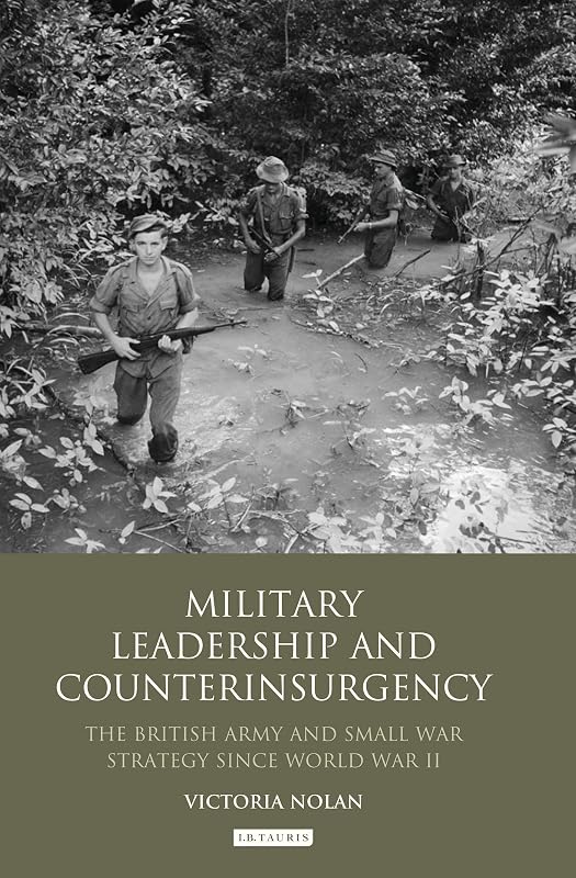 Military Leadership and Counterinsurgency: The British Army and Small War Strategy Since World War II (International Library of Security Studies) by Victoria Nolan