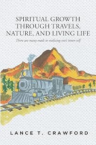 Spiritual Growth Through Travels, Nature, And Living Life: There are many roads to realizing oneaEUR(tm)s inner-self by Lance T Crawford