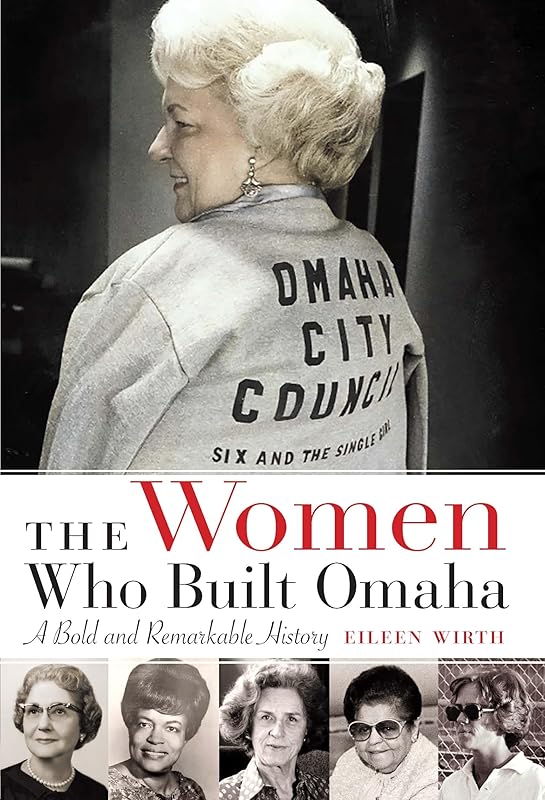 The Women Who Built Omaha: A Bold and Remarkable History by Eileen Wirth