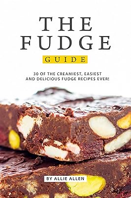 The Fudge Guide: 30 of the Creamiest, Easiest and Delicious Fudge Recipes Ever!