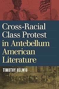 Cross-Racial Class Protest in Antebellum American Literature by Timothy Helwig