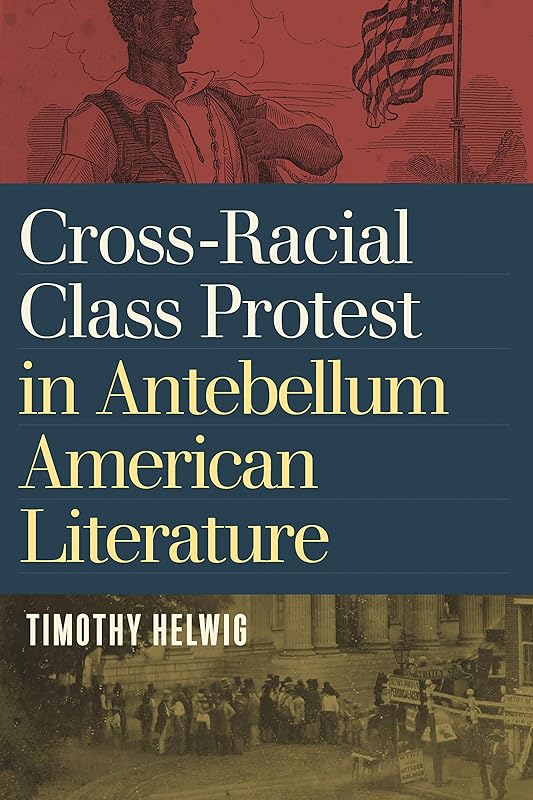 Cross-Racial Class Protest in Antebellum American Literature by Timothy Helwig