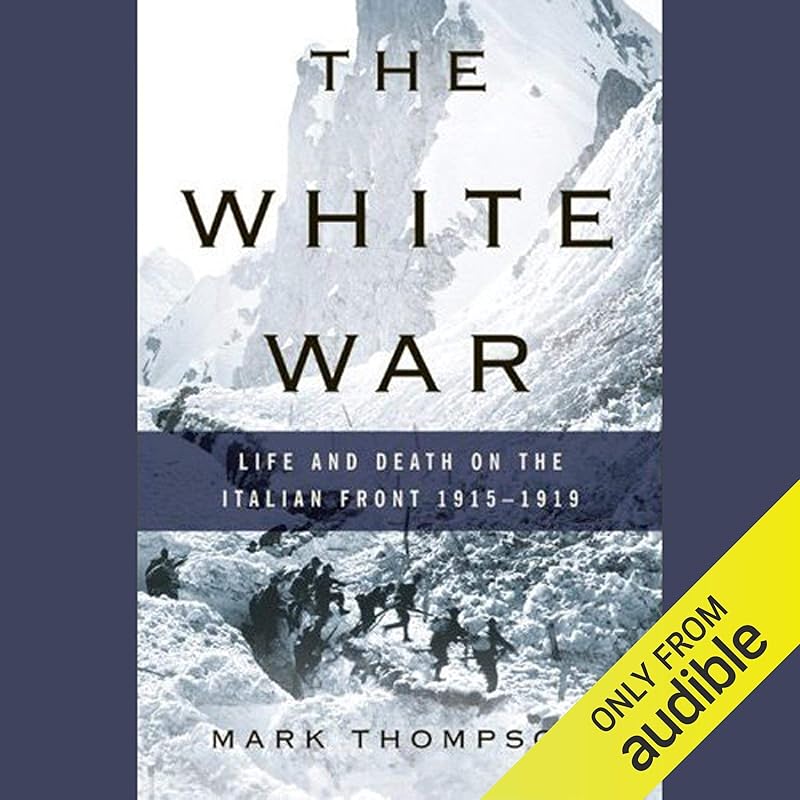 The White War: Life and Death on the Italian Front, 1915-1919 by Mark Thompson