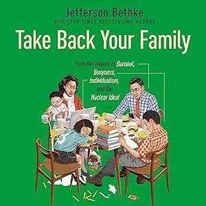 Take Back Your Family: From the Tyrants of Burnout, Busyness, Individualism, and the Nuclear Ideal by Jefferson Bethke