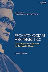 Eschatological Hermeneutics: The Theological Core of Experience and Our Hope for Salvation (T&T Clark Studies in Edward Schillebeeckx) by Daniel Minch