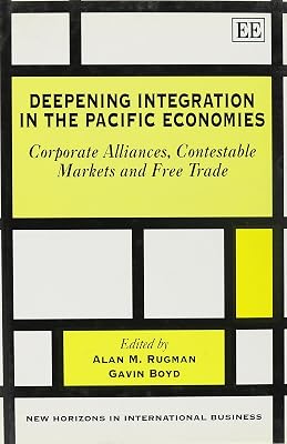 Deepening Integration in the Pacific Economies: Corporate Alliances, Contestable Markets and Free Trade (New Horizons in International Business series)