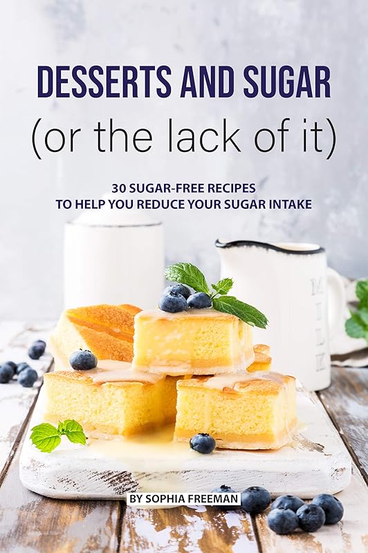 Desserts and Sugar (or the lack of it): 30 Sugar-free Recipes to help you Reduce your Sugar Intake by Sophia Freeman