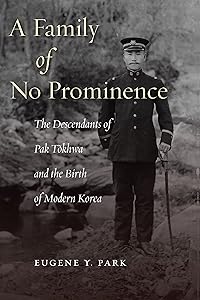 A Family of No Prominence: The Descendants of Pak Tŏkhwa and the Birth of Modern Korea by Eugene Y. Park