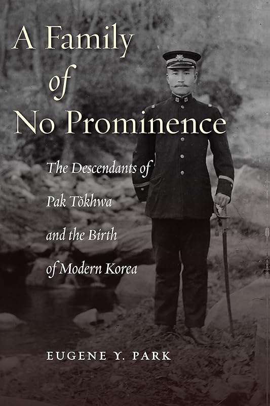 A Family of No Prominence: The Descendants of Pak Tŏkhwa and the Birth of Modern Korea by Eugene Y. Park