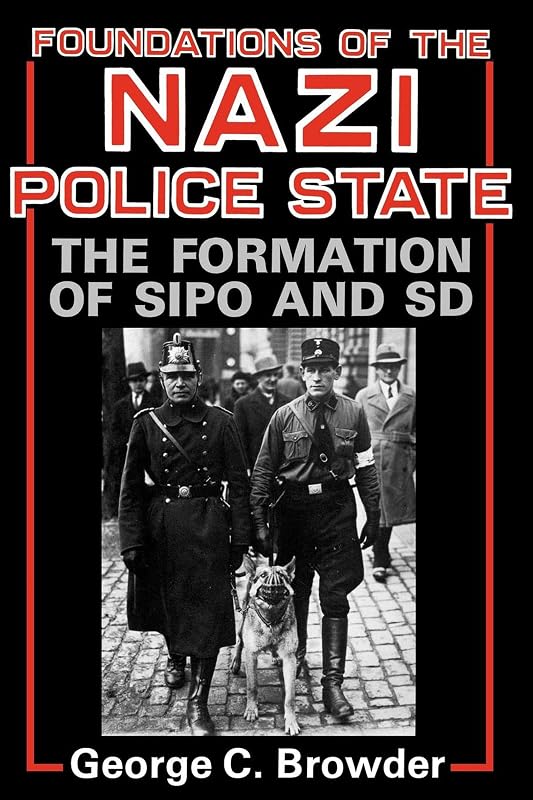 Foundations of the Nazi Police State: The Formation of Sipo and SD by George C. Browder
