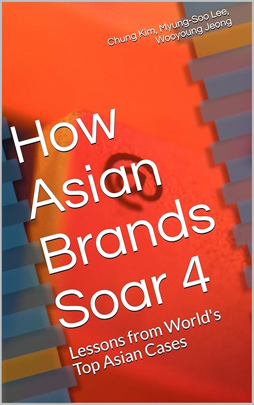 How Asian Brands Soar 4: Lessons from World's Top Asian Cases by Chung Kim