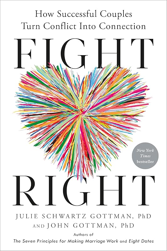 Fight Right: How Successful Couples Turn Conflict Into Connection by Julie Schwartz Gottman PhD
