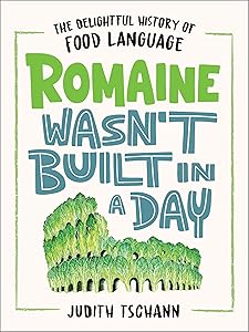 Romaine Wasn't Built in a Day: The Delightful History of Food Language by Judith Tschann