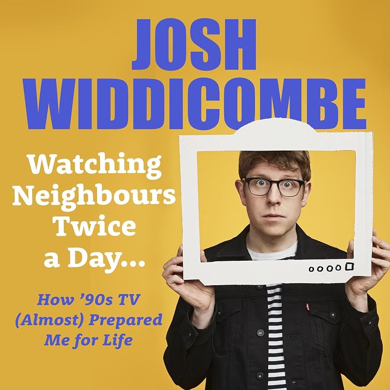 Watching Neighbours Twice a Day...: How ’90s TV (Almost) Prepared Me for Life by Josh Widdicombe