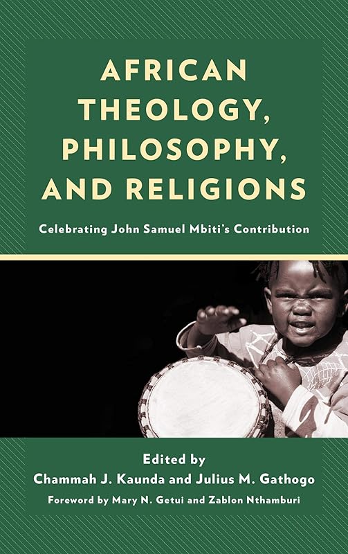 African Theology, Philosophy, and Religions: Celebrating John Samuel Mbiti’s Contribution by Chammah J. Kaunda