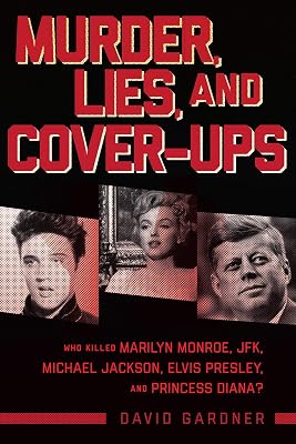 Murder, Lies, and Cover-Ups: Who Killed Marilyn Monroe, JFK, Michael Jackson, Elvis Presley, and Princess Diana?