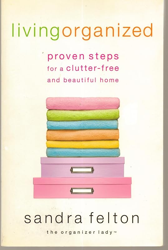 Living Organized: Proven Steps for a Clutter-Free and Beautiful Home by Sandra Felton