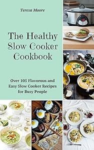 The Healthy Slow Cooker Cookbook: Over 105 Flavorous and Easy Slow Cooker Recipes for Busy People (Quick and Easy Natural Food Book 3) by Teresa Moore