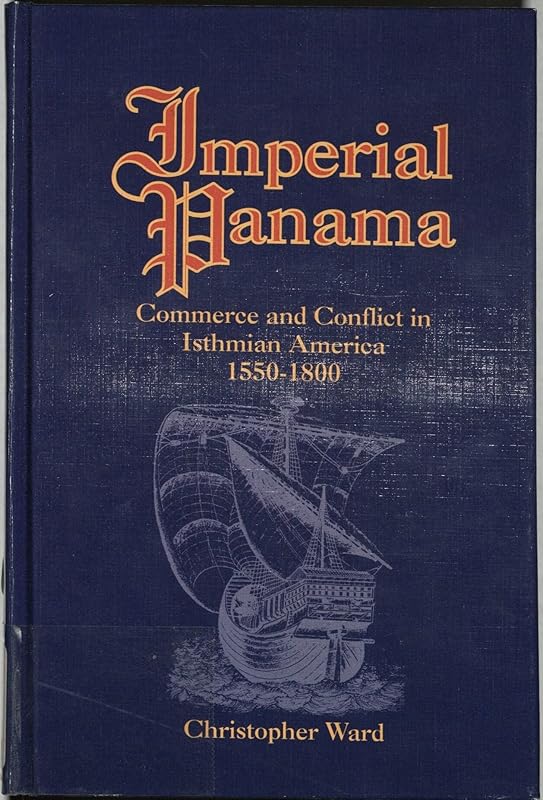 Imperial Panama: Commerce and Conflict in Isthmian America, 1550-1800 by Christopher Ward