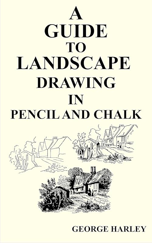 A GUIDE TO LANDSCAPE DRAWING IN PENCIL AND CHALK. by George Harley