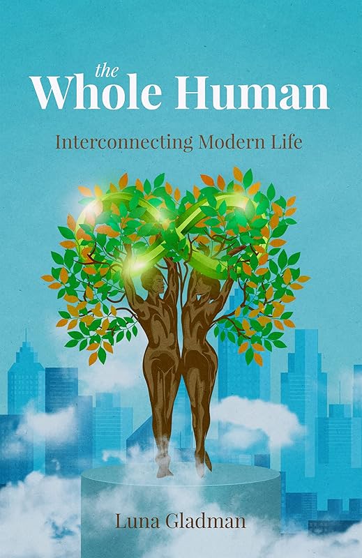 The Whole Human: Interconnecting Modern Life by Luna Gladman