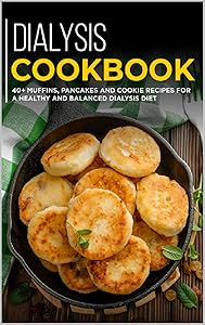 DIALYSIS COOKBOOK: 40+ Muffins, Pancakes and Cookie recipes designed for a healthy and balanced Dialysis diet
