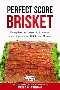 Perfect Score Brisket: Everything you need to know for Competition or Backyard BBQ Beef Brisket by Twisted Belly Championship Series Fritz Wiesehan