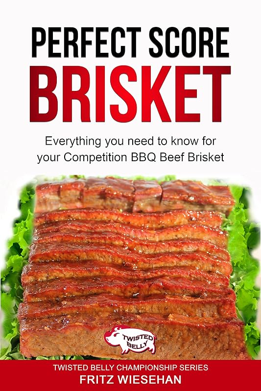 Perfect Score Brisket: Everything you need to know for Competition or Backyard BBQ Beef Brisket by Twisted Belly Championship Series Fritz Wiesehan
