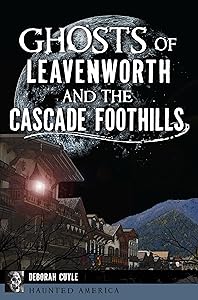 Ghosts of Leavenworth and the Cascade Foothills (Haunted America) by Ms. Deb A. Cuyle