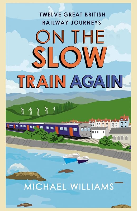 On the Slow Train Again: Twelve Great British Railway Journeys by Michael Williams