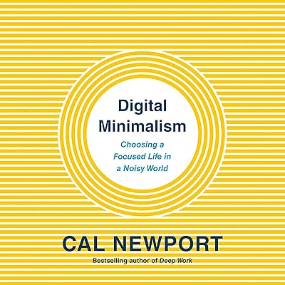 Digital Minimalism: Choosing a Focused Life in a Noisy World