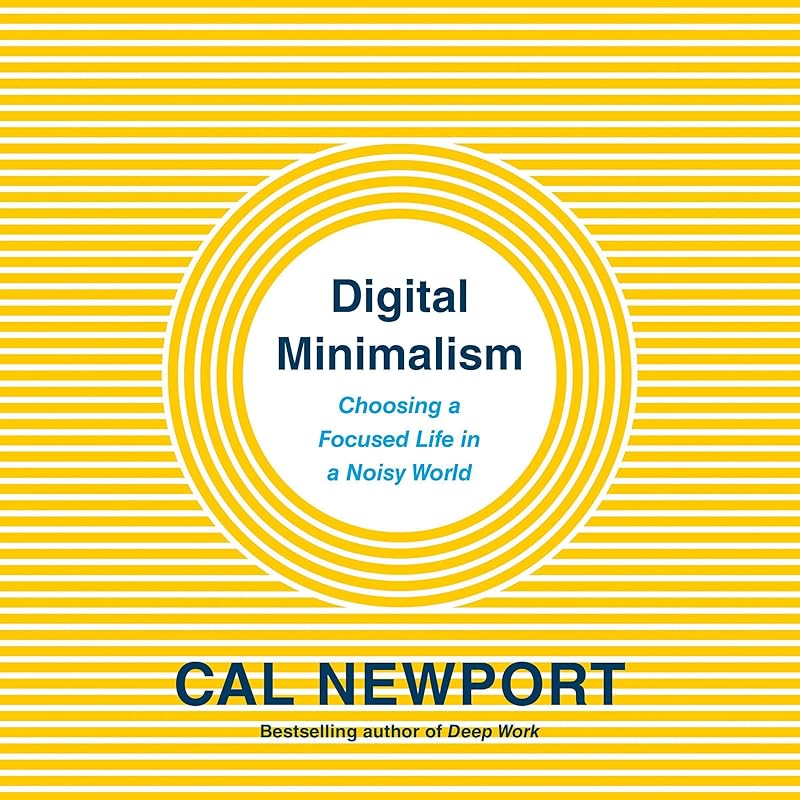 Digital Minimalism: Choosing a Focused Life in a Noisy World by Cal Newport