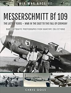 MESSERSCHMITT Bf 109: The Latter Years—War in the East to the Fall of Germany (Air War Archive) by Chris Goss