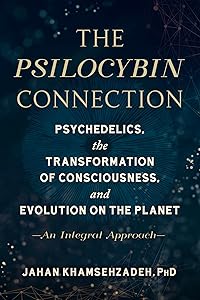The Psilocybin Connection: Psychedelics, the Transformation of Consciousness, and Evolution on the Planet-- An Integral Approach by Jahan Khamsehzadeh PhD