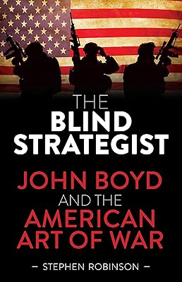 Blind Strategist: John Boyd and the American Art of War