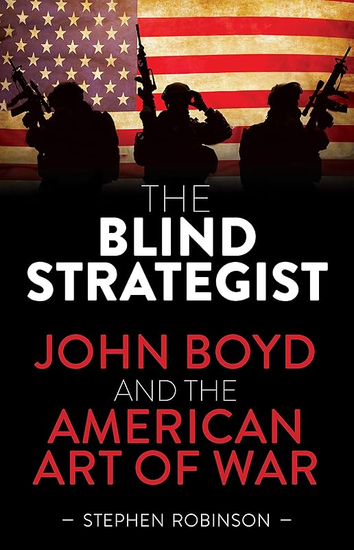 Blind Strategist: John Boyd and the American Art of War by Stephen Robinson