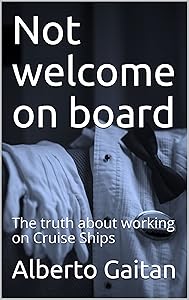 Not welcome on board: The truth about working on Cruise Ships by Alberto Gaitan