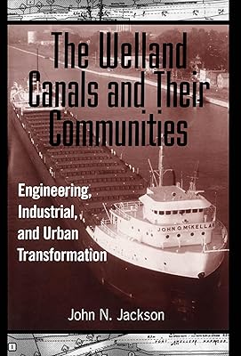 The Welland Canals and their Communities: Engineering, Industrial, and Urban Transformation