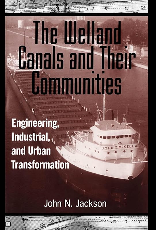 The Welland Canals and their Communities: Engineering, Industrial, and Urban Transformation by John Jackson