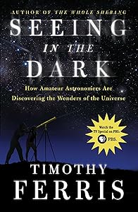 Seeing in the Dark: How Amateur Astronomers Are Discovering the Wonder by Timothy Ferris