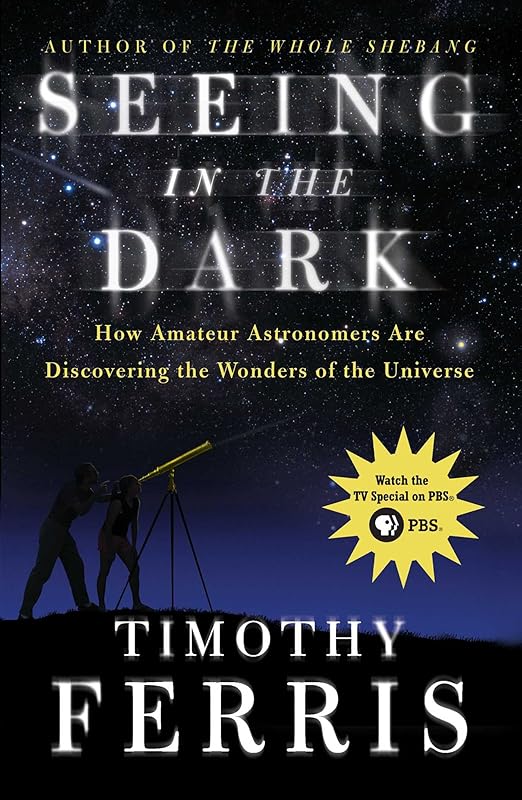 Seeing in the Dark: How Amateur Astronomers Are Discovering the Wonder by Timothy Ferris