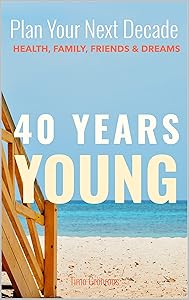 40 Years Young: Plan Your Next Decade - Health, Family, Friends & Dreams (Birthday Series) by Timo Grönroos