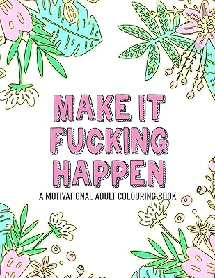 Make it fucking happen A Motivational Adult Colouring Book: 25 designs to help you get your shit together