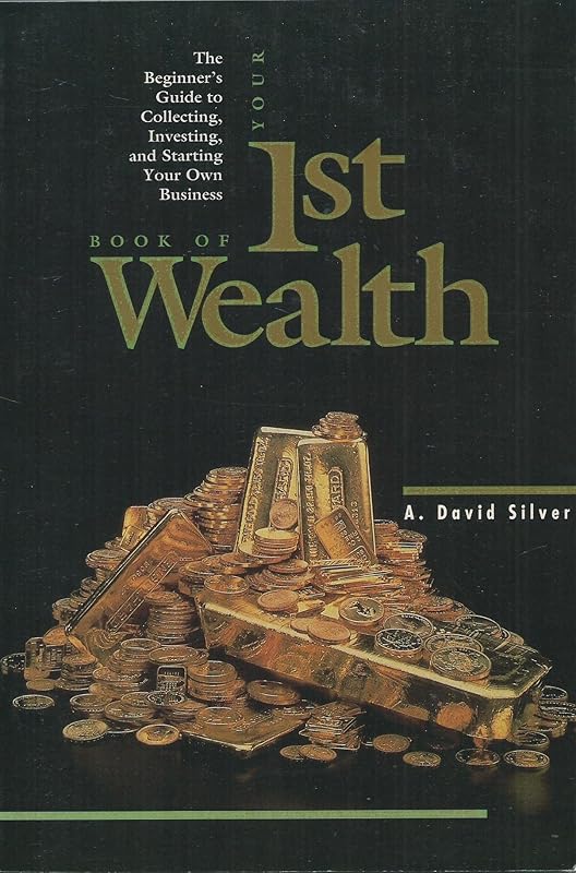 Your First Book of Wealth: The Beginners Guide to Collecting Investing and Starting Your Own Business by A. David Silver