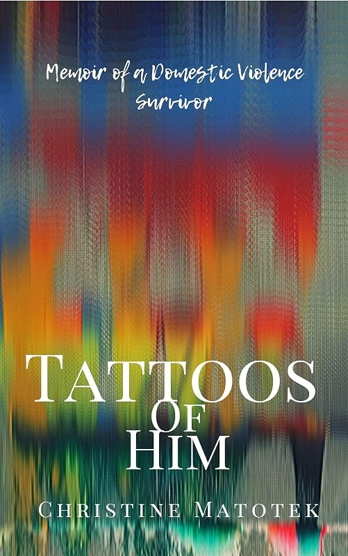Tattoos of Him: Memoir of a Domestic Violence Survivor by Christine Matotek