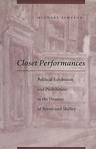 Closet Performances: Political Exhibition and Prohibition in the Dramas of Byron and Shelley by Michael Simpson